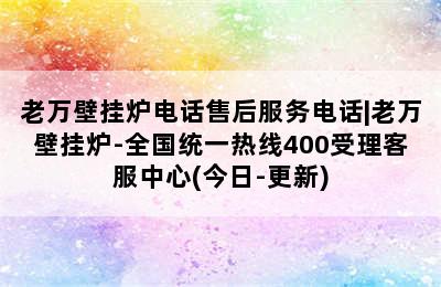 老万壁挂炉电话售后服务电话|老万壁挂炉-全国统一热线400受理客服中心(今日-更新)